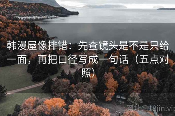 韩漫屋像排错：先查镜头是不是只给一面，再把口径写成一句话（五点对照）