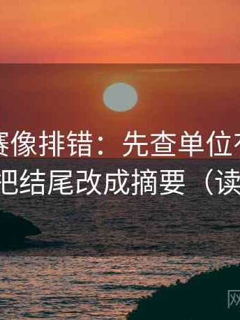 每日大赛像排错：先查单位有没有漏标，再把结尾改成摘要（读完更稳）