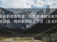 星辰影视像校准：先校情绪有没有顶替证据，再把截图补上下文（五点对照）