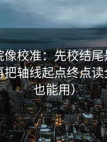 努努影院像校准：先校结尾是不是强收束，再把轴线起点终点读全（写作也能用）