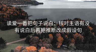读爱一番把句子说白：核对主语有没有说白后再把推断改成假设句