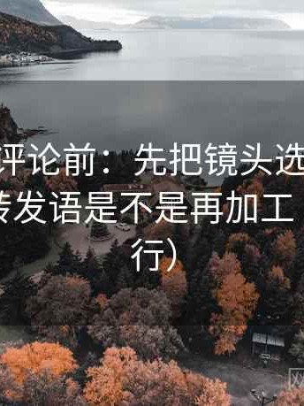 菠萝TV评论前：先把镜头选择写明，再核对转发语是不是再加工（证据先行）