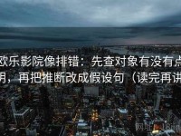 欧乐影院像排错：先查对象有没有点明，再把推断改成假设句（读完再讲）