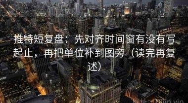 推特短复盘：先对齐时间窗有没有写起止，再把单位补到图旁（读完再复述）