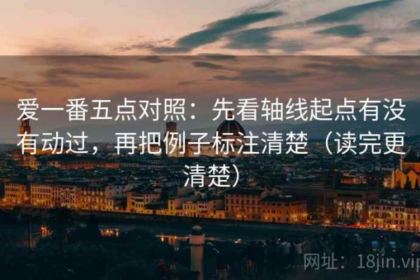 爱一番五点对照：先看轴线起点有没有动过，再把例子标注清楚（读完更清楚）