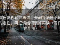 欧乐影视读完再讲：先问导语是不是先定性，再把情绪词删掉再读（写作也能用）