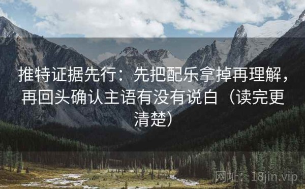 推特证据先行：先把配乐拿掉再理解，再回头确认主语有没有说白（读完更清楚）