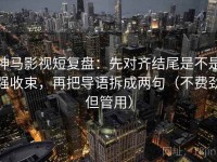 神马影视短复盘：先对齐结尾是不是强收束，再把导语拆成两句（不费劲但管用）
