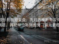 欧乐影视短复盘：先对齐推断有没有跳层，再把单位补到图旁（读完更稳）