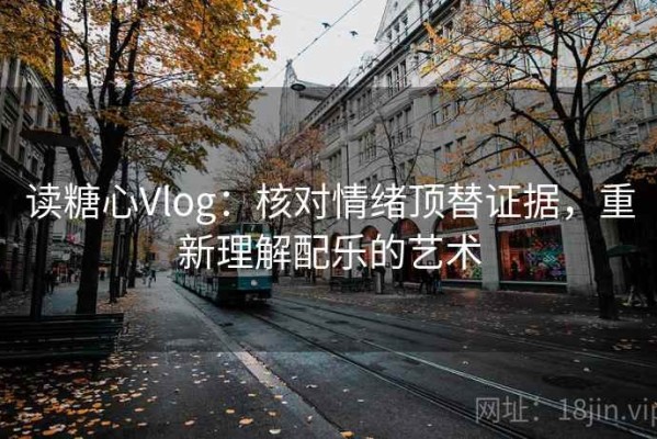 读糖心Vlog：核对情绪顶替证据，重新理解配乐的艺术