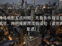 神马电影五点对照：先看条件有没有漏项，再把推断改成假设句（读完再复述）
