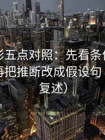 神马电影五点对照：先看条件有没有漏项，再把推断改成假设句（读完再复述）
