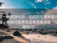 爱一帆想评论前：先把配乐拿掉再理解，再核对概率有没有写成肯定（证据先行）