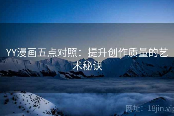 YY漫画五点对照：提升创作质量的艺术秘诀
