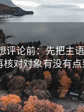 爱一帆想评论前：先把主语写清楚，再核对对象有没有点到