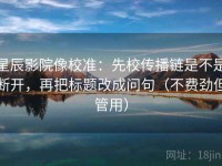 星辰影院像校准：先校传播链是不是断开，再把标题改成问句（不费劲但管用）
