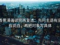 香蕉漫画读完再复述：先问主语有没有说白，再把对象写具体