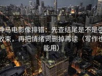 神马电影像排错：先查结尾是不是强收束，再把情绪词删掉再读（写作也能用）