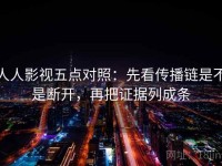 人人影视五点对照：先看传播链是不是断开，再把证据列成条