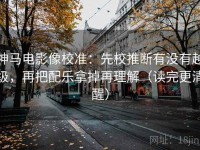神马电影像校准：先校推断有没有越级，再把配乐拿掉再理解（读完更清醒）