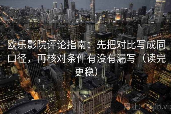 欧乐影院评论指南：先把对比写成同口径，再核对条件有没有漏写（读完更稳）