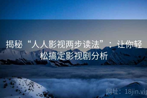 揭秘“人人影视两步读法”：让你轻松搞定影视剧分析