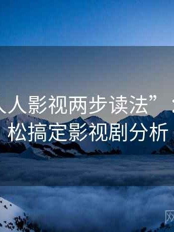 揭秘“人人影视两步读法”：让你轻松搞定影视剧分析