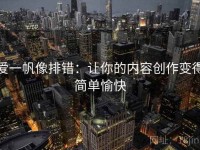 爱一帆像排错：让你的内容创作变得简单愉快