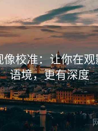 人人影视像校准：让你在观影中更有语境，更有深度