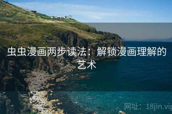 虫虫漫画两步读法：解锁漫画理解的艺术
