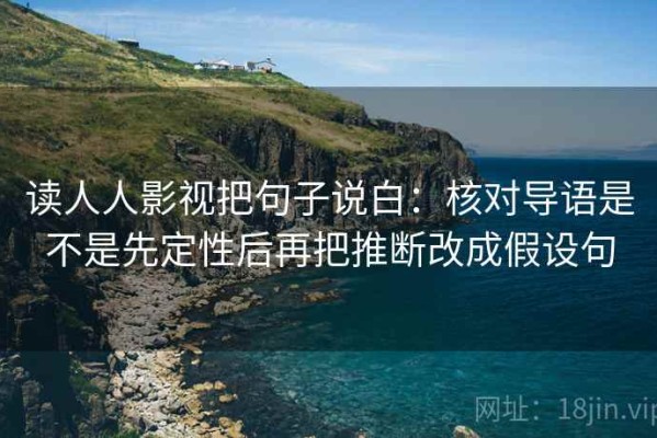 读人人影视把句子说白：核对导语是不是先定性后再把推断改成假设句