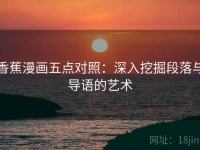 香蕉漫画五点对照：深入挖掘段落与导语的艺术
