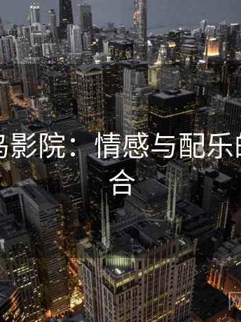探索蜂鸟影院：情感与配乐的完美结合