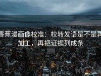 香蕉漫画像校准：校转发语是不是再加工，再把证据列成条