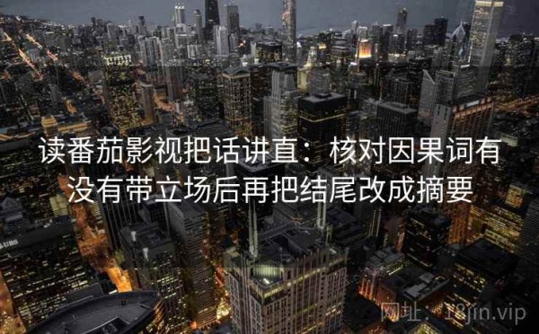 读番茄影视把话讲直：核对因果词有没有带立场后再把结尾改成摘要