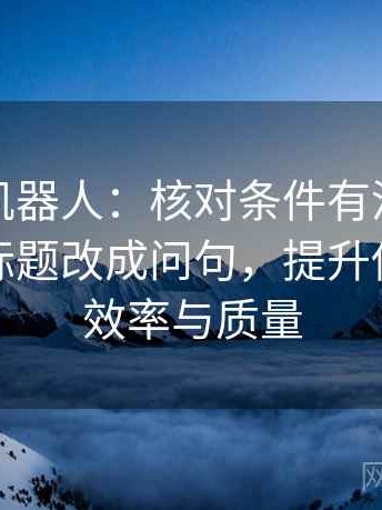 读爱看机器人：核对条件有没有漏项后再把标题改成问句，提升你的写作效率与质量