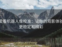 爱看机器人像校准：让你的观影体验更稳定和精彩