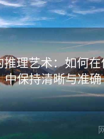 茶杯狐的推理艺术：如何在信息洪流中保持清晰与准确