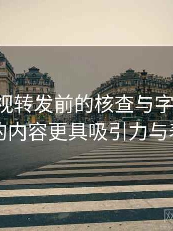 可可影视转发前的核查与字幕优化：让你的内容更具吸引力与表现力