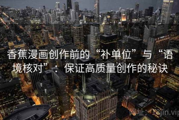 香蕉漫画创作前的“补单位”与“语境核对”：保证高质量创作的秘诀