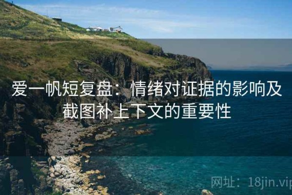 爱一帆短复盘：情绪对证据的影响及截图补上下文的重要性