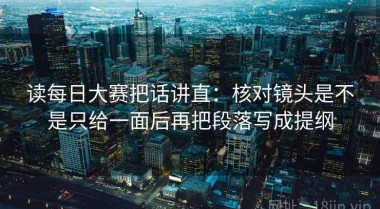 读每日大赛把话讲直：核对镜头是不是只给一面后再把段落写成提纲