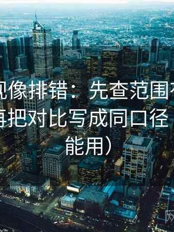 神马影视像排错：先查范围有没有写边界，再把对比写成同口径（写作也能用）