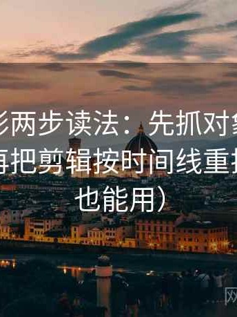 神马电影两步读法：先抓对象有没有点到，再把剪辑按时间线重排（评论也能用）