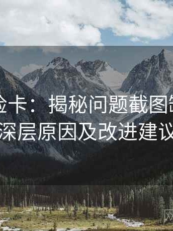觅圈体检卡：揭秘问题截图缺语境的深层原因及改进建议