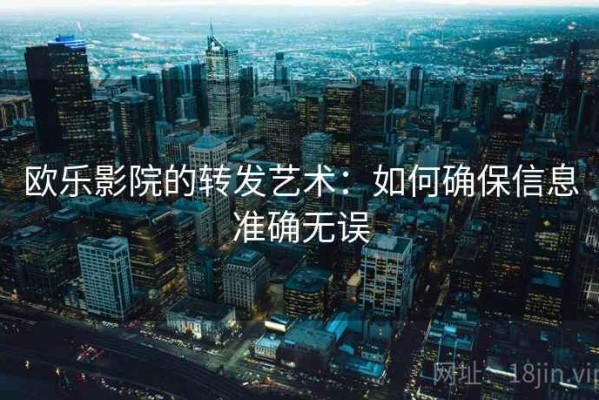 欧乐影院的转发艺术：如何确保信息准确无误