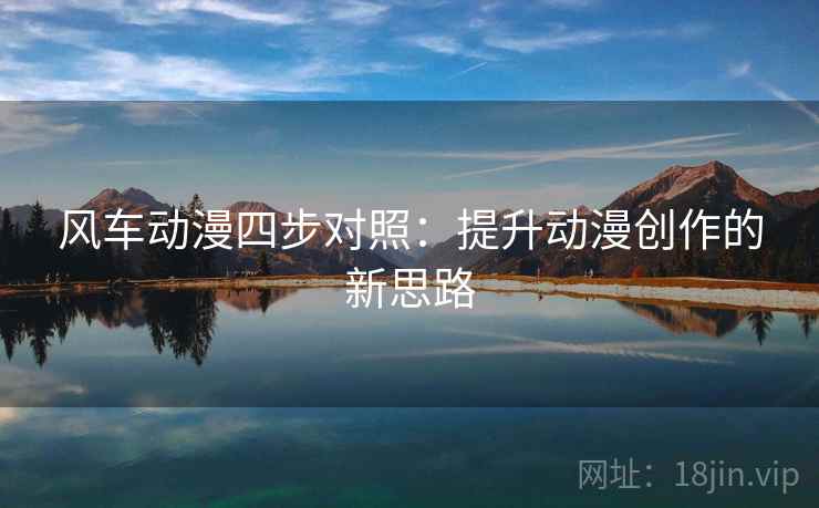 风车动漫四步对照：提升动漫创作的新思路