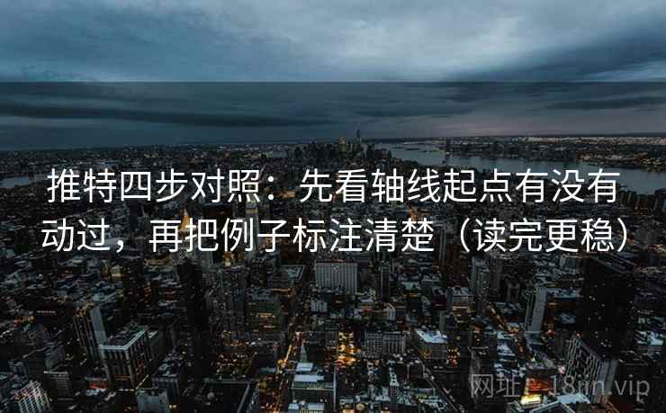 推特四步对照：先看轴线起点有没有动过，再把例子标注清楚（读完更稳）