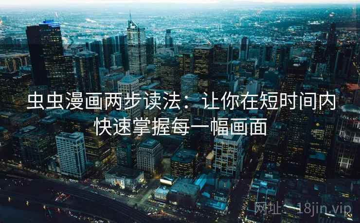 虫虫漫画两步读法：让你在短时间内快速掌握每一幅画面