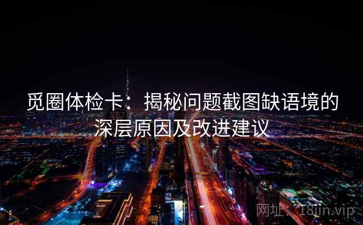 觅圈体检卡：揭秘问题截图缺语境的深层原因及改进建议